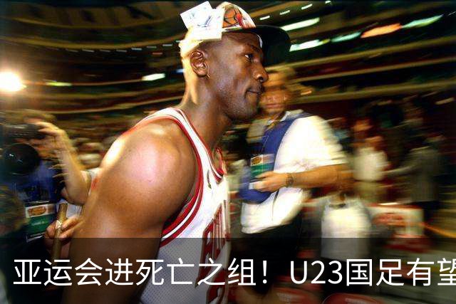 亚运会进死亡之组！U23国足有望晋级，媒体人热议：安帅压力山大