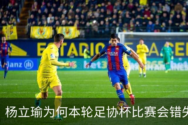 杨立瑜为何本轮足协杯比赛会错失空门！背后原因找到了，引发热议