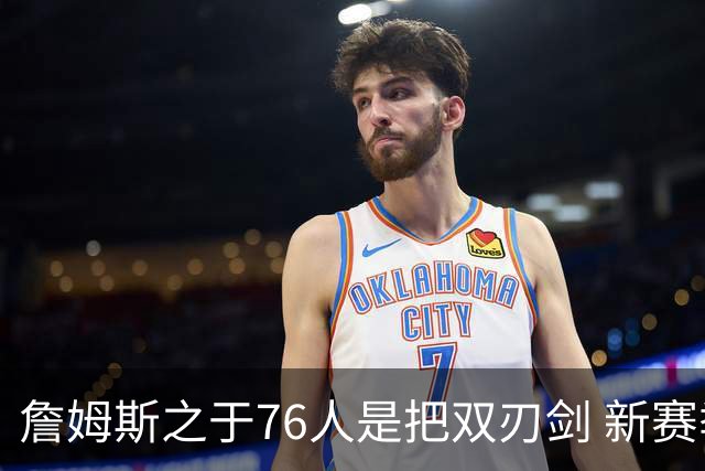 詹姆斯之于76人是把双刃剑 新赛季需直面六大隐患？