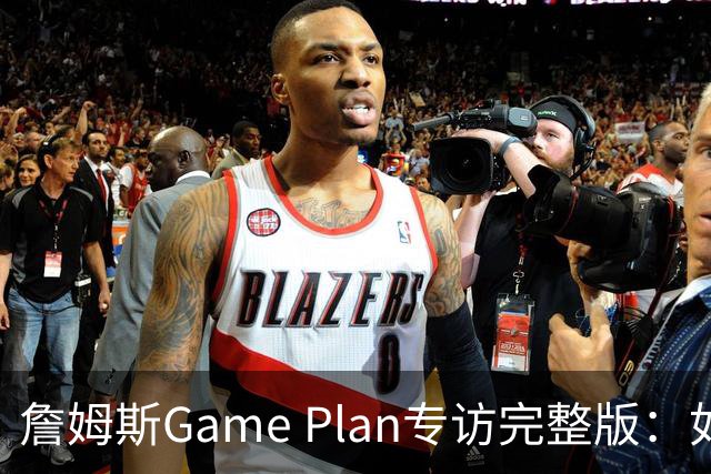 詹姆斯Game Plan专访完整版：如何选择下一支NBA球队