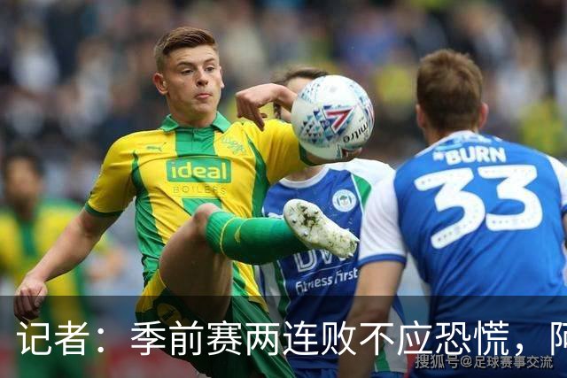 记者：季前赛两连败不应恐慌，阿森纳“援军”正在路上