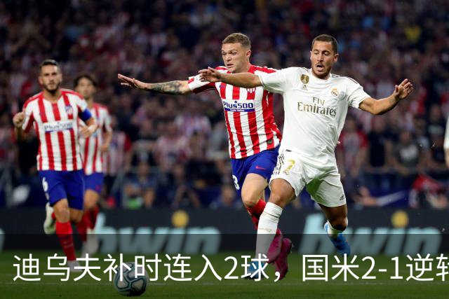 迪乌夫补时连入2球，国米2-1逆转德乙球队，迎季前热身赛开门红
