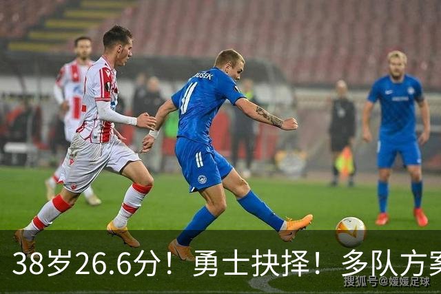38岁26.6分！勇士抉择！多队方案出炉！库里怎么选？
