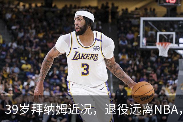 39岁拜纳姆近况，退役远离NBA，满头白发，财富自由也发福了