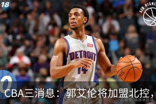 CBA三消息：郭艾伦将加盟北控，徐杰知恩图报，邱彪不讲情面