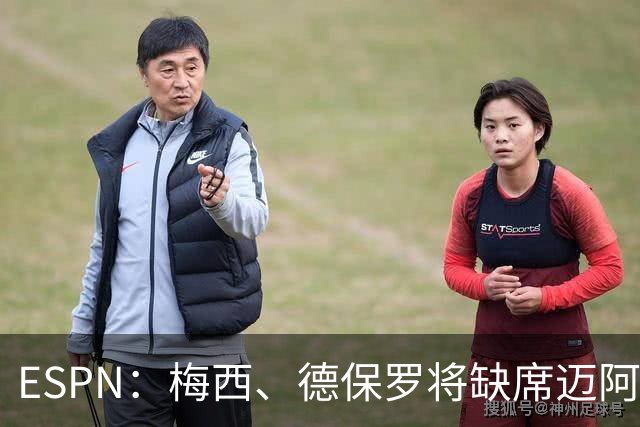 ESPN：梅西、德保罗将缺席迈阿密前两战，全明星赛可能也踢不了