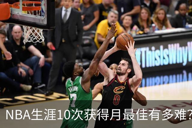 NBA生涯10次获得月最佳有多难？联盟历史仅8人达成，詹姆斯断层领先乔科