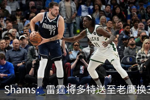 Shams：雷霆将多特送至老鹰换3次轮签 里萨谢赴独行侠